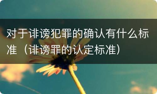 对于诽谤犯罪的确认有什么标准（诽谤罪的认定标准）
