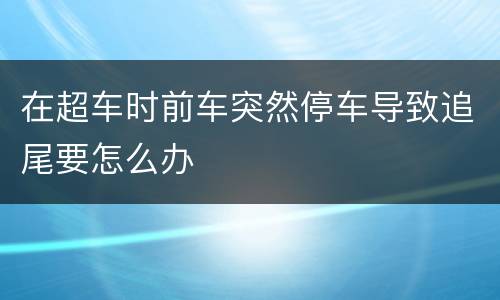 在超车时前车突然停车导致追尾要怎么办