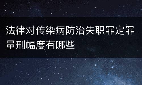 法律对传染病防治失职罪定罪量刑幅度有哪些