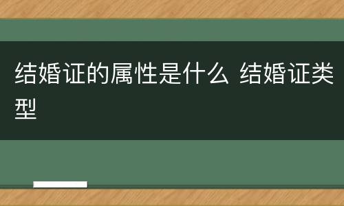 结婚证的属性是什么 结婚证类型