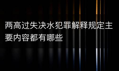 两高过失决水犯罪解释规定主要内容都有哪些
