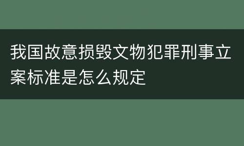 我国故意损毁文物犯罪刑事立案标准是怎么规定