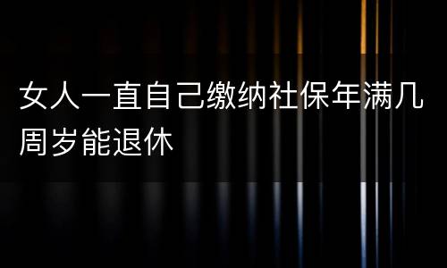 女人一直自己缴纳社保年满几周岁能退休