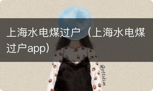 上海水电煤过户（上海水电煤过户app）