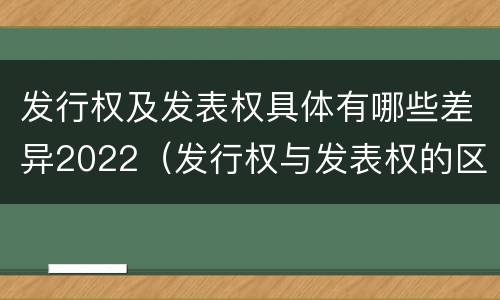 发行权及发表权具体有哪些差异2022（发行权与发表权的区别）