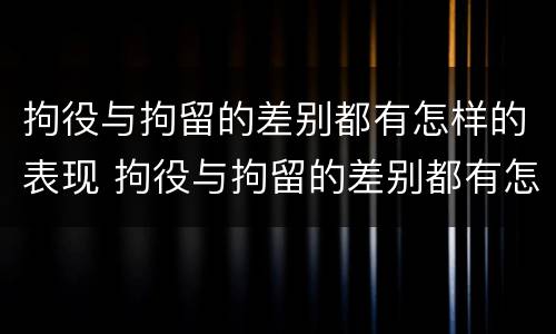 拘役与拘留的差别都有怎样的表现 拘役与拘留的差别都有怎样的表现形式
