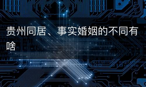 贵州同居、事实婚姻的不同有啥