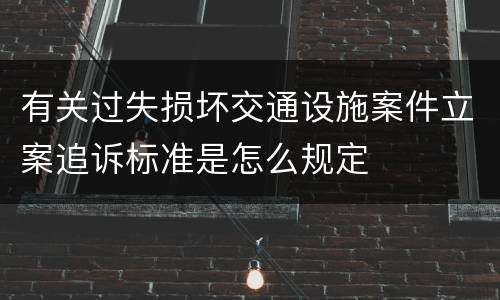 有关过失损坏交通设施案件立案追诉标准是怎么规定