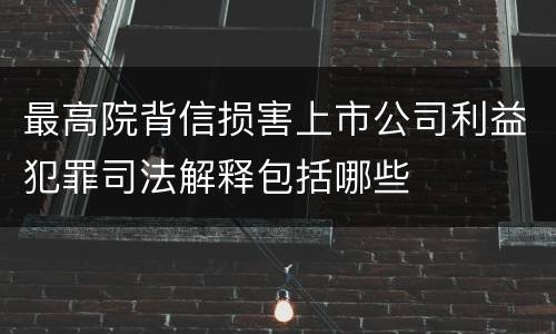 最高院背信损害上市公司利益犯罪司法解释包括哪些