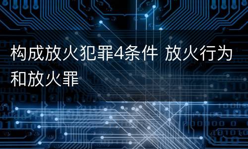 构成放火犯罪4条件 放火行为和放火罪