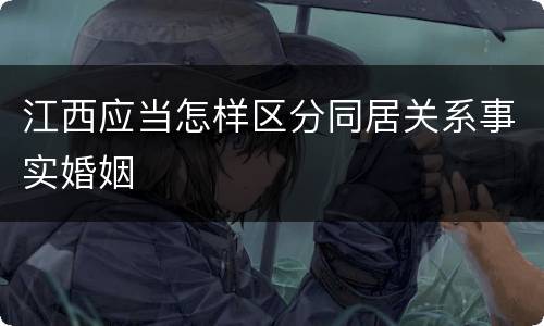 江西应当怎样区分同居关系事实婚姻