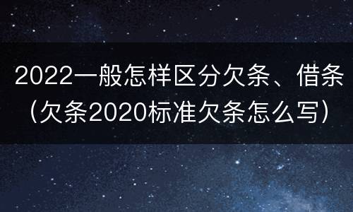 2022一般怎样区分欠条、借条（欠条2020标准欠条怎么写）