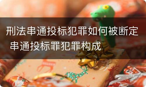 刑法串通投标犯罪如何被断定 串通投标罪犯罪构成