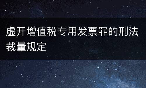 虚开增值税专用发票罪的刑法裁量规定