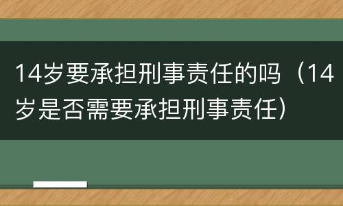 14岁要承担刑事责任的吗（14岁是否需要承担刑事责任）