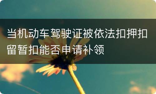 当机动车驾驶证被依法扣押扣留暂扣能否申请补领