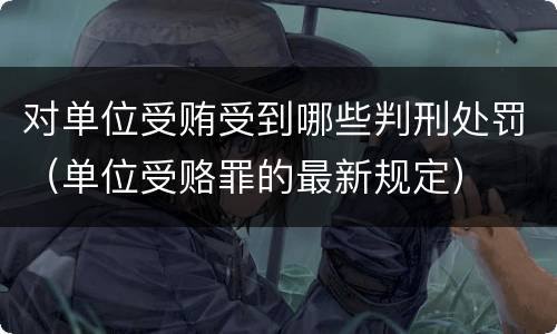 对单位受贿受到哪些判刑处罚（单位受赂罪的最新规定）