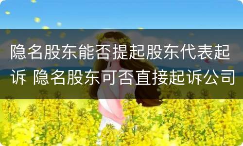 隐名股东能否提起股东代表起诉 隐名股东可否直接起诉公司