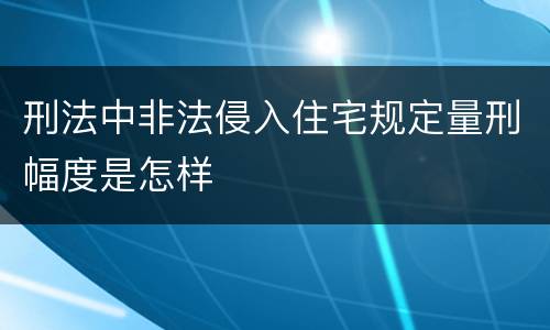 刑法中非法侵入住宅规定量刑幅度是怎样