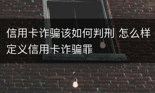 信用卡诈骗该如何判刑 怎么样定义信用卡诈骗罪