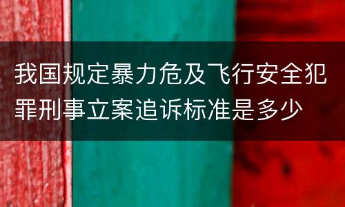 我国规定暴力危及飞行安全犯罪刑事立案追诉标准是多少