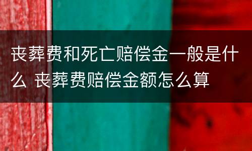 丧葬费和死亡赔偿金一般是什么 丧葬费赔偿金额怎么算