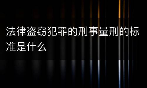 法律盗窃犯罪的刑事量刑的标准是什么