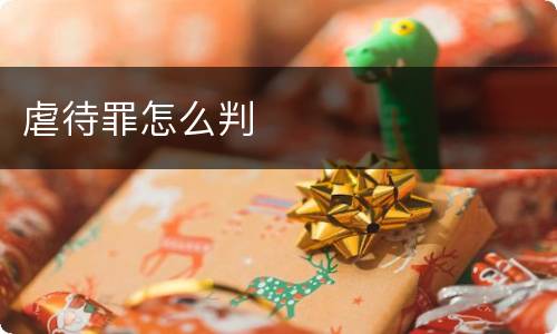 虐待罪怎么判