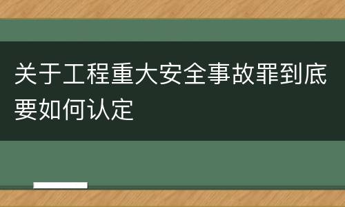 关于工程重大安全事故罪到底要如何认定