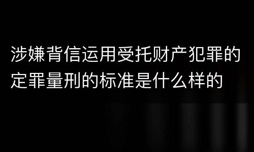 涉嫌背信运用受托财产犯罪的定罪量刑的标准是什么样的