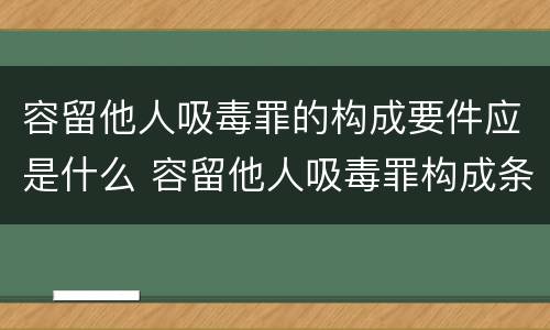 容留他人吸毒罪的构成要件应是什么 容留他人吸毒罪构成条件