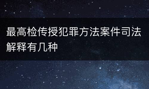 最高检传授犯罪方法案件司法解释有几种