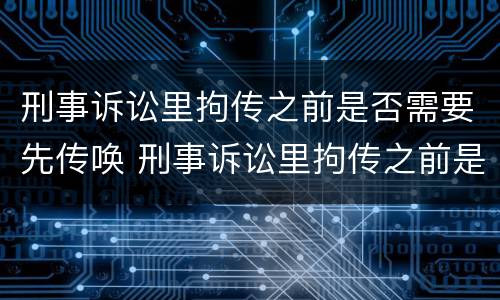 刑事诉讼里拘传之前是否需要先传唤 刑事诉讼里拘传之前是否需要先传唤对方