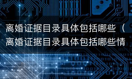 离婚证据目录具体包括哪些（离婚证据目录具体包括哪些情形）