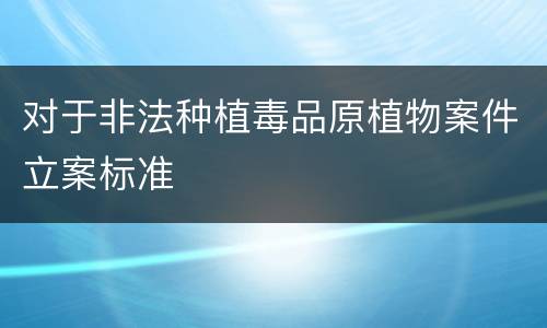 对于非法种植毒品原植物案件立案标准