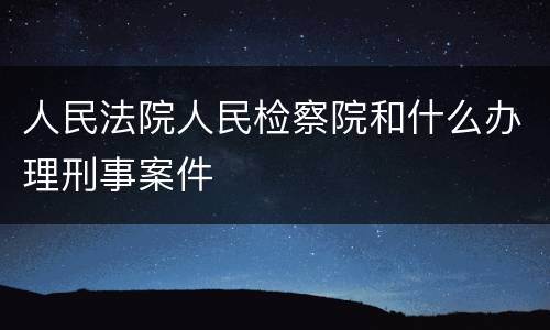 人民法院人民检察院和什么办理刑事案件