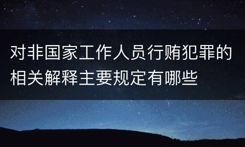对非国家工作人员行贿犯罪的相关解释主要规定有哪些