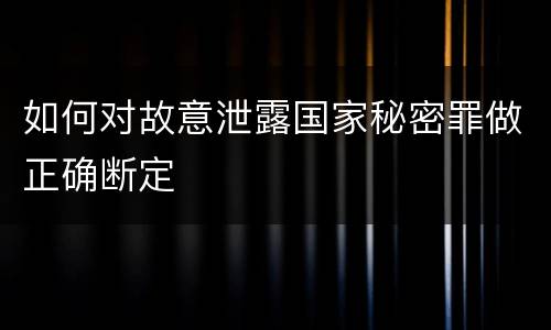 如何对故意泄露国家秘密罪做正确断定