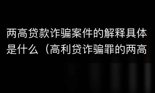 两高贷款诈骗案件的解释具体是什么（高利贷诈骗罪的两高解释）
