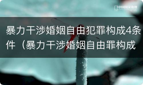 暴力干涉婚姻自由犯罪构成4条件（暴力干涉婚姻自由罪构成要件）