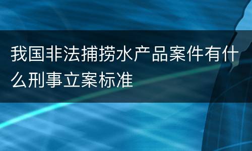 我国非法捕捞水产品案件有什么刑事立案标准