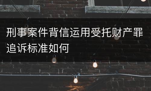 刑事案件背信运用受托财产罪追诉标准如何