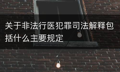 关于非法行医犯罪司法解释包括什么主要规定