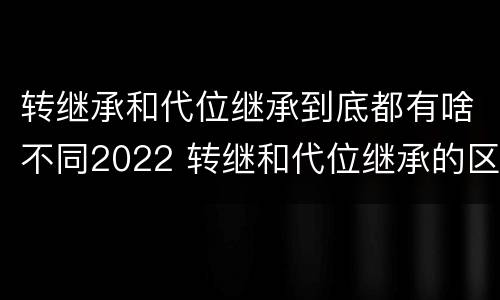 转继承和代位继承到底都有啥不同2022 转继和代位继承的区别
