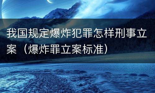 我国规定爆炸犯罪怎样刑事立案（爆炸罪立案标准）