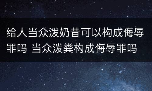 给人当众泼奶昔可以构成侮辱罪吗 当众泼粪构成侮辱罪吗