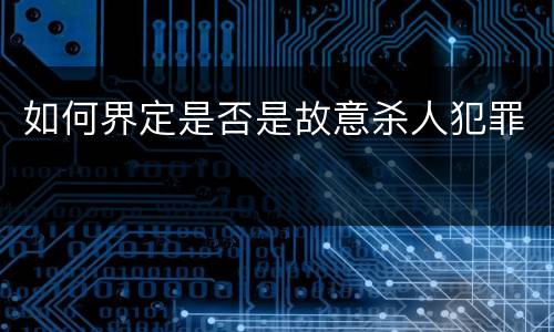 如何界定是否是故意杀人犯罪