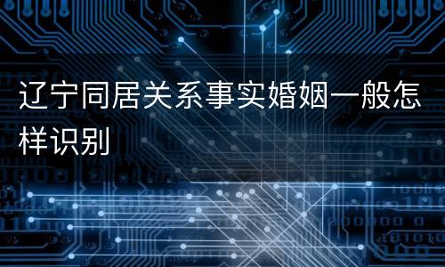 辽宁同居关系事实婚姻一般怎样识别