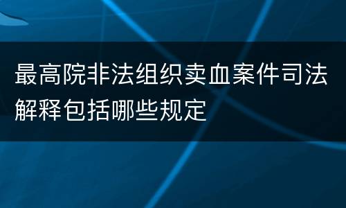 最高院非法组织卖血案件司法解释包括哪些规定