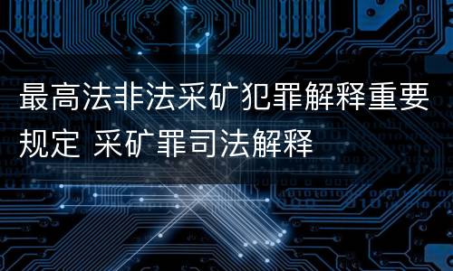 最高法非法采矿犯罪解释重要规定 采矿罪司法解释